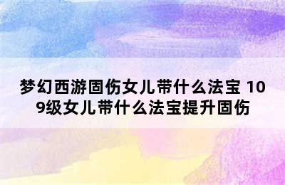 梦幻西游固伤女儿带什么法宝 109级女儿带什么法宝提升固伤